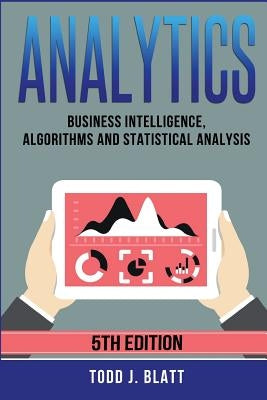 Analytics: Business Intelligence, Algorithms and Statistical Analysis by Blatt, Todd J.