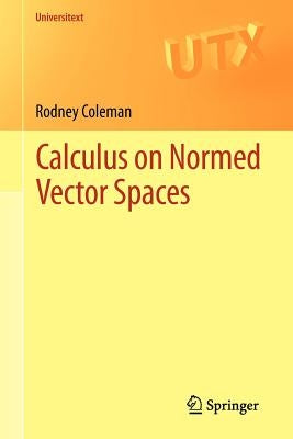 Calculus on Normed Vector Spaces by Coleman, Rodney