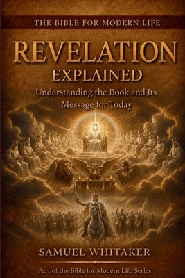 Revelation Explained: Understanding the Book and Its Message for Today by Whitaker, Samuel