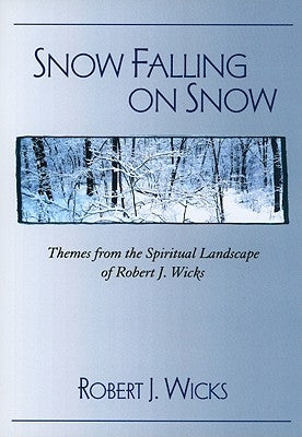 Snow Falling on Snow: Themes from the Spiritual Landscape of Robert J. Wicks by Wicks, Robert J.