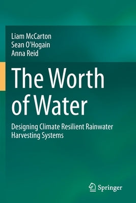 The Worth of Water: Designing Climate Resilient Rainwater Harvesting Systems by McCarton, Liam