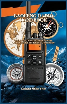 Baofeng Radio Handbook: A Guide to Unlock Efficient Wireless Communication and Reliable Connectivity by Millan Tyler, Lancelot