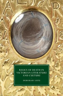 Relics of Death in Victorian Literature and Culture by Lutz, Deborah
