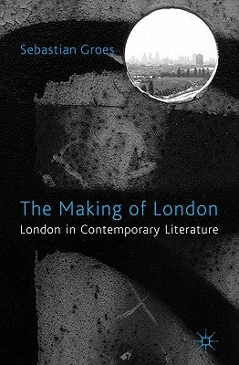 The Making of London: London in Contemporary Literature by Groes, S.