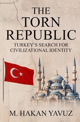 The Torn Republic: Turkey's Search for Civilizational Identity by Yavuz, M. Hakan