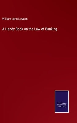 A Handy Book on the Law of Banking by Lawson, William John