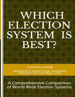 Which Election System is Best: A Comprehensive Comparison of World Wide Election Systems by Sosnick, Stephen H.