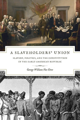 A Slaveholders' Union: Slavery, Politics, and the Constitution in the Early American Republic by Van Cleve, George William