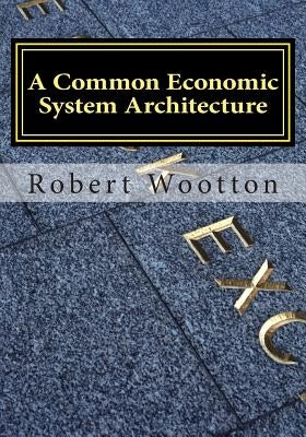 A Common Economic System Architecture: Freedom and Justice by Design; Re-designing Capitalism by Wootton Ba Hon, Robert