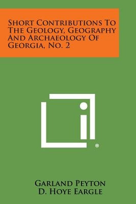 Short Contributions to the Geology, Geography and Archaeology of Georgia, No. 2 by Peyton, Garland