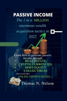 Passive Income: The 1 in a million enormous wealth acquisition tactics in 2022 by N. Nelson, Thomas