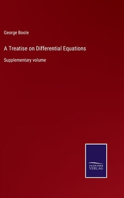 A Treatise on Differential Equations: Supplementary volume by Boole, George