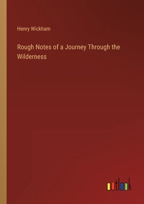 Rough Notes of a Journey Through the Wilderness by Wickham, Henry