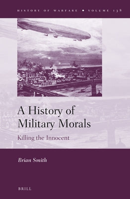 A History of Military Morals: Killing the Innocent by Smith, Brian