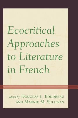 Ecocritical Approaches to Literature in French by Boudreau, Douglas L.