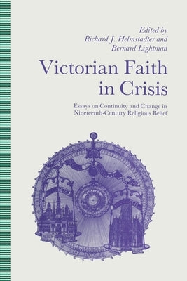 Victorian Faith in Crisis: Essays on Continuity and Change in Nineteenth-Century Religious Belief by Helmstadter, Richard J.