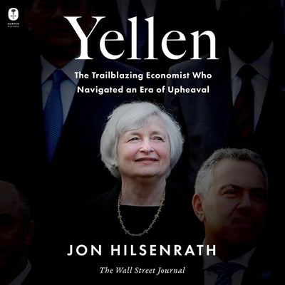 Yellen: The Trailblazing Economist Who Navigated an Era of Upheaval by Hilsenrath, Jon