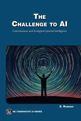 The Challenge to AI: Consciousness and Ecological General Intelligence by Robbins, Stephen