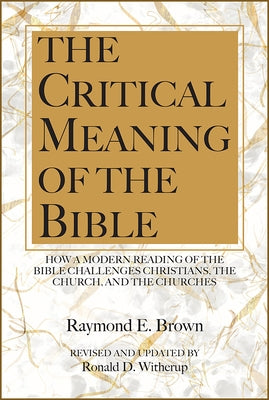 The Critical Meaning of the Bible: How a Modern Reading of the Bible Challenges Christians the Church by Brown, Raymond E.