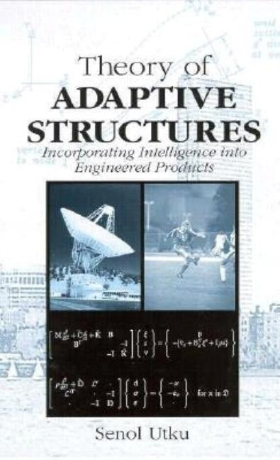 Theory of Adaptive Structures: Incorporating Intelligence into Engineered Products by Utku, Senol
