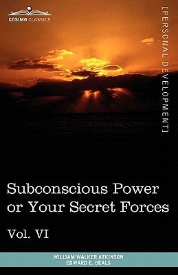 Personal Power Books (in 12 Volumes), Vol. VI: Subconscious Power or Your Secret Forces by Atkinson, William Walker