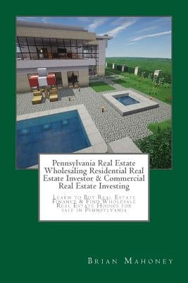 Pennsylvania Real Estate Wholesaling Residential Real Estate Investor & Commercial Real Estate Investing: Learn to Buy Real Estate Finance & Find Whol by Mahoney, Brian