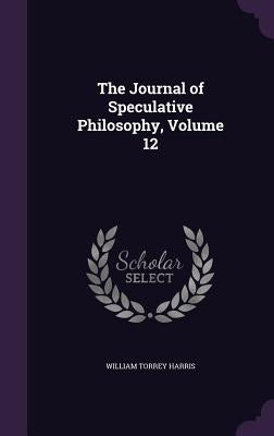 The Journal of Speculative Philosophy, Volume 12 by Harris, William Torrey