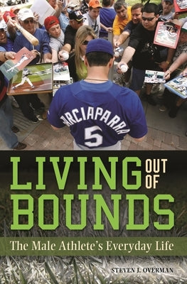Living out of Bounds: The Male Athlete's Everyday Life by Overman, Steven