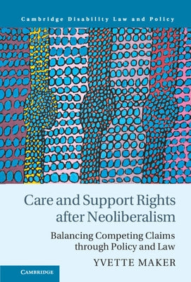 Care and Support Rights After Neoliberalism: Balancing Competing Claims Through Policy and Law by Maker, Yvette