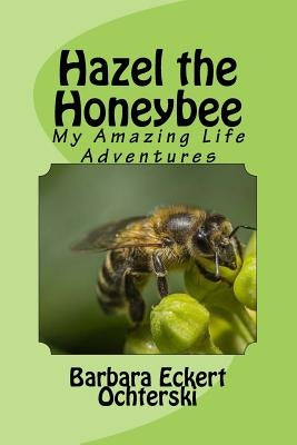 Hazel - The Story of My Life as a Honeybee by Ochterski, Barbara Eckert