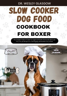 Slow Cooker Dog Food Cookbook for Boxer: The Complete Guide to Canine Vet-Approved Healthy Homemade Quick and Easy Croc pot Recipes for a Tail Wagging by Glasgow, Dr Wesley