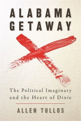 Alabama Getaway: The Political Imaginary and the Heart of Dixie by Tullos, Allen