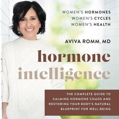 Hormone Intelligence: The Complete Guide to Calming Hormone Chaos and Restoring Your Body's Natural Blueprint for Well-Being by Romm, Aviva