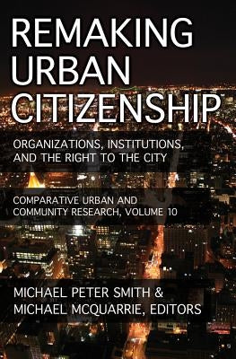 Remaking Urban Citizenship: Organizations, Institutions, and the Right to the City by Smith, Michael Peter
