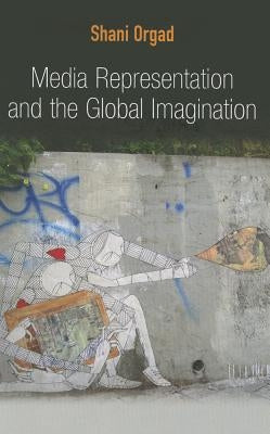 Media Representation and the Global Imagination by Orgad, Shani