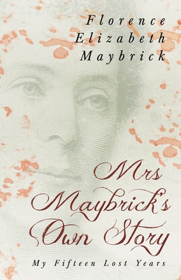 Mrs. Maybrick's Own Story - My Fifteen Lost Years: With the Introductory Essay 'The Relations of Women to Crime' by Ely Van De Warker by Maybrick, Florence Elizabeth