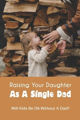Raising Your Daughter As A Single Dad: Will Kids Be Ok Without A Dad?: When A Child Is Overly Attached To One Parent by Pazderski, MacKenzie