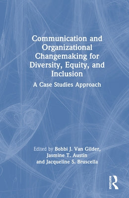 Communication and Organizational Changemaking for Diversity, Equity, and Inclusion: A Case Studies Approach by Van Gilder, Bobbi J.