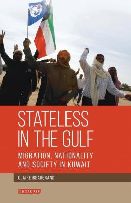 Stateless in the Gulf: Migration, Nationality and Society in Kuwait by Beaugrand, Claire