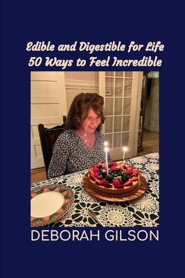Edible and Digestible for Life: 50 Ways to Feel Incredible by Gilson, Deborah