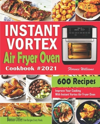 Instant Vortex Air Fryer Oven Cookbook #2021: 600 Affordable Recipes to Master Your Everyday Cooking With Instant Vortex Air Fryer Oven by Williams, Florence