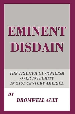 Eminent Disdain: The Triumph of Cynicism over Integrity in 21st Century America by Ault, Bromwell