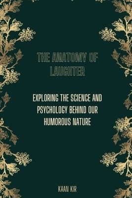 The Anatomy of Laughter: Exploring the Science and Psychology Behind Our Humorous Nature by Kır, Kaan