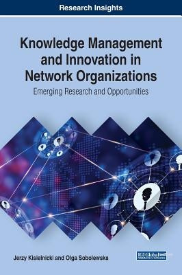 Knowledge Management and Innovation in Network Organizations: Emerging Research and Opportunities by Kisielnicki, Jerzy