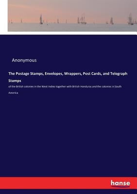 The Postage Stamps, Envelopes, Wrappers, Post Cards, and Telegraph Stamps: of the British colonies in the West Indies together with British Honduras a by Anonymous