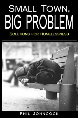 small town, BIG PROBLEM: Solutions for Homelessness by Johncock, Phil