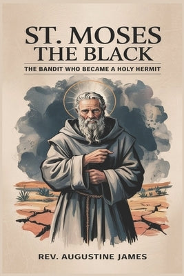 St. Moses the Black: The Bandit Who Became a Holy Hermit by James, Augustine