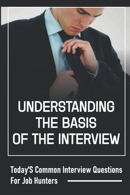 Understanding The Basis Of The Interview: Today'S Common Interview Questions For Job Hunters: A Job Candidate by Stanley, Les