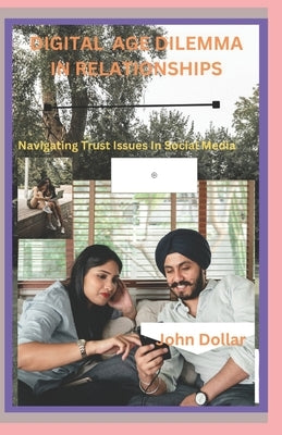 Digital Age Dilemma in Relationships: Navigating Trust Issues In Social media by Dollar, John