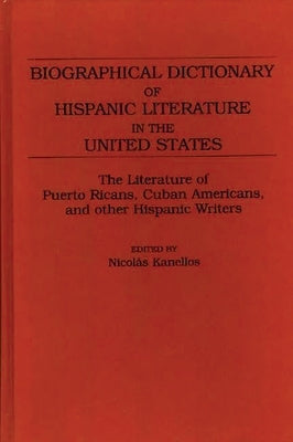 Biographical Dictionary of Hispanic Literature in the United States: The Literature of Puerto Ricans, Cuban Americans, and Other Hispanic Writers by Kanellos, Nicolás